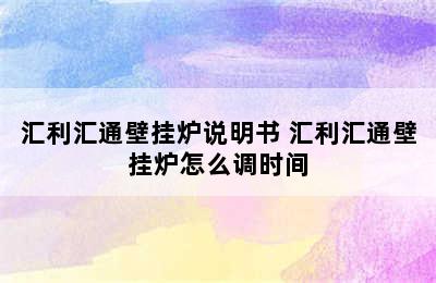 汇利汇通壁挂炉说明书 汇利汇通壁挂炉怎么调时间